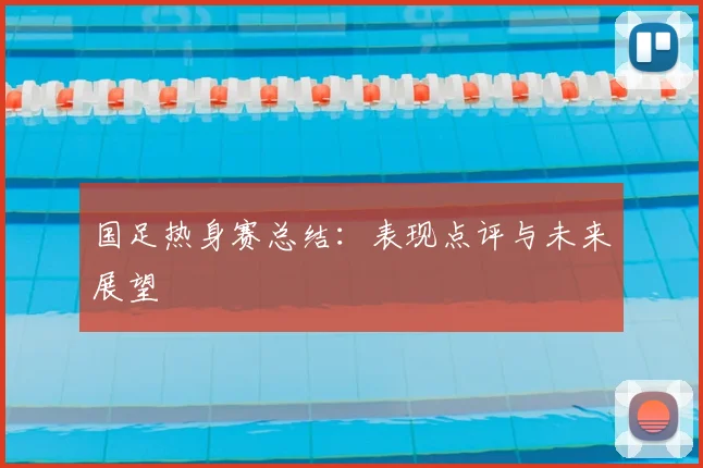 国足热身赛总结：表现点评与未来展望
