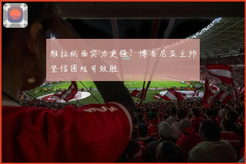 维拉纸面实力更强？博洛尼亚主帅坚信团结可致胜