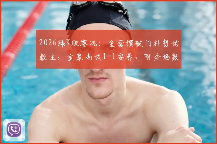 2026韩K联赛况：金营撰破门朴哲佑救主，金泉尚武1-1安养，附全场数据与关键球员解读