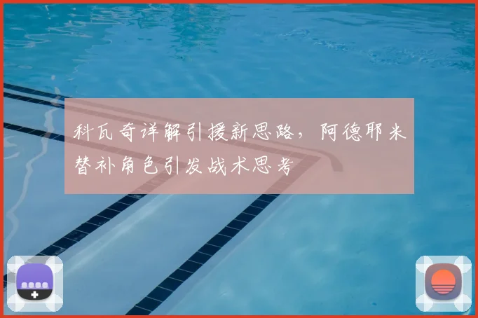 科瓦奇详解引援新思路,阿德耶米替补角色引发战术思考