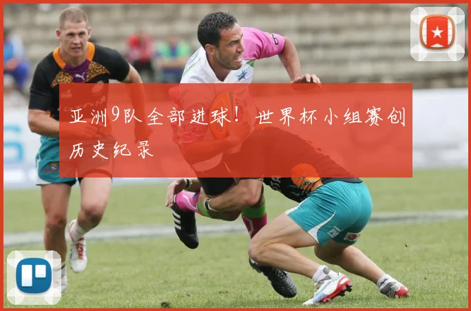 亚洲9队全部进球！世界杯小组赛创历史纪录