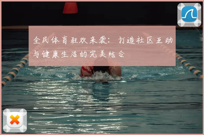全民体育狂欢来袭：打造社区互动与健康生活的完美结合