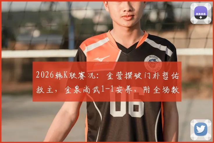2026韩K联赛况：金营撰破门朴哲佑救主，金泉尚武1-1安养，附全场数据与关键球员解读