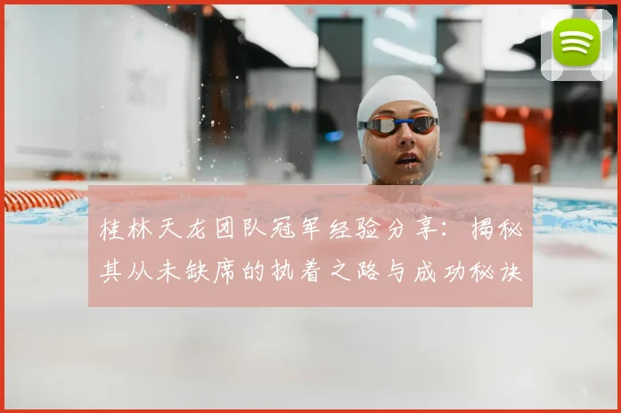 桂林天龙团队冠军经验分享:揭秘其从未缺席的执着之路与成功秘诀