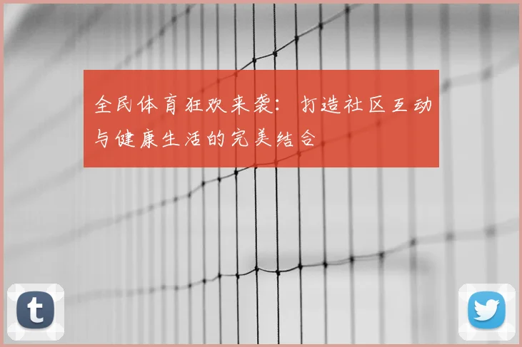 全民体育狂欢来袭：打造社区互动与健康生活的完美结合