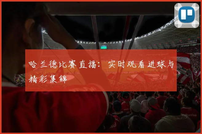 哈兰德比赛直播：实时观看进球与精彩集锦