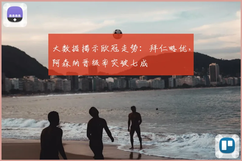 大数据揭示欧冠走势:拜仁略优,阿森纳晋级率突破七成