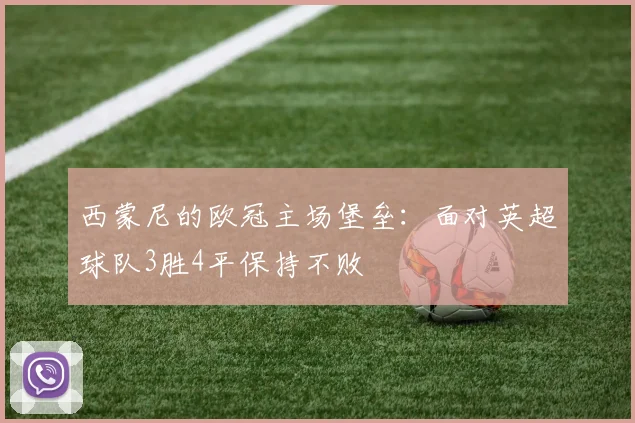 西蒙尼的欧冠主场堡垒:面对英超球队3胜4平保持不败