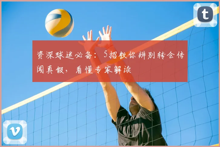 资深球迷必备：5招教你辨别转会传闻真假，看懂专家解读